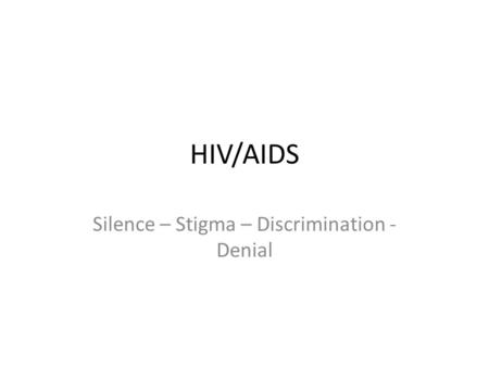 HIV/AIDS Silence – Stigma – Discrimination - Denial.