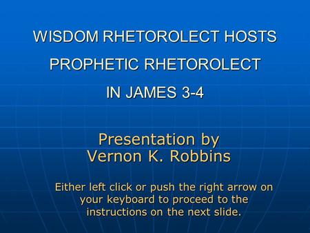 WISDOM RHETOROLECT HOSTS PROPHETIC RHETOROLECT IN JAMES 3-4 Presentation by Vernon K. Robbins Either left click or push the right arrow on your keyboard.