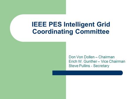 IEEE PES Intelligent Grid Coordinating Committee Don Von Dollen – Chairman Erich W. Gunther – Vice Chairman Steve Pullins - Secretary.