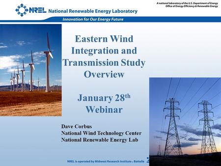 Eastern Wind Integration and Transmission Study Overview January 28 th Webinar Dave Corbus National Wind Technology Center National Renewable Energy Lab.