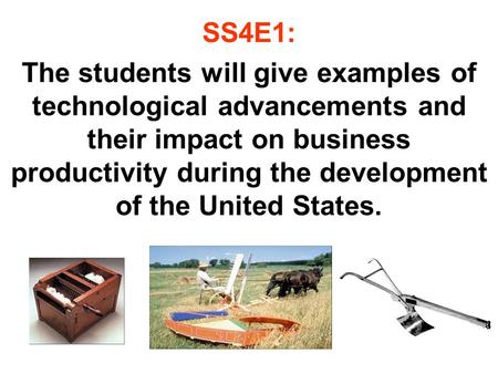 SS4E1: The students will give examples of technological advancements and their impact on business productivity during the development of the United States.