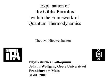 Explanation of the Gibbs Paradox within the Framework of Quantum Thermodynamics Theo M. Nieuwenhuizen Physikalisches Kolloquium Johann Wolfgang Goete Universitaet.