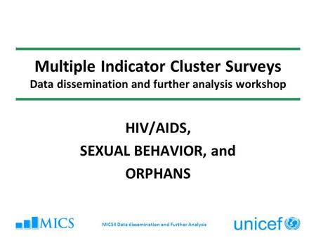Multiple Indicator Cluster Surveys Data dissemination and further analysis workshop HIV/AIDS, SEXUAL BEHAVIOR, and ORPHANS MICS4 Data dissemination and.
