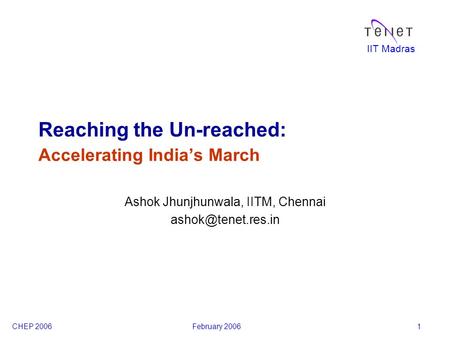 IIT Madras CHEP 2006February 20061 Reaching the Un-reached: Accelerating India’s March Ashok Jhunjhunwala, IITM, Chennai