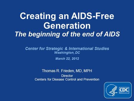 Creating an AIDS-Free Generation The beginning of the end of AIDS Center for Strategic & International Studies Washington, DC March 22, 2012 Thomas R.