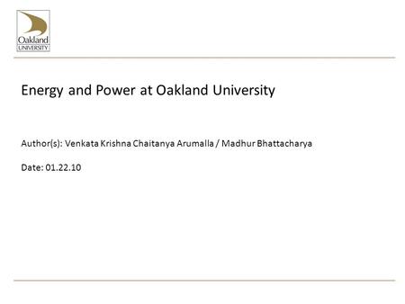 Energy and Power at Oakland University Author(s): Venkata Krishna Chaitanya Arumalla / Madhur Bhattacharya Date: 01.22.10.
