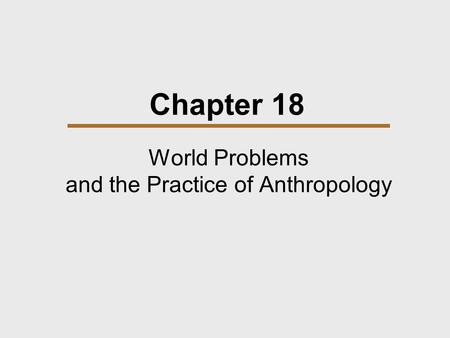 Chapter 18 World Problems and the Practice of Anthropology.