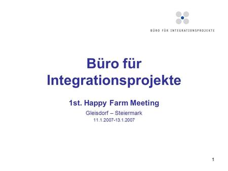 1 Büro für Integrationsprojekte 1st. Happy Farm Meeting Gleisdorf – Steiermark 11.1.2007-13.1.2007.