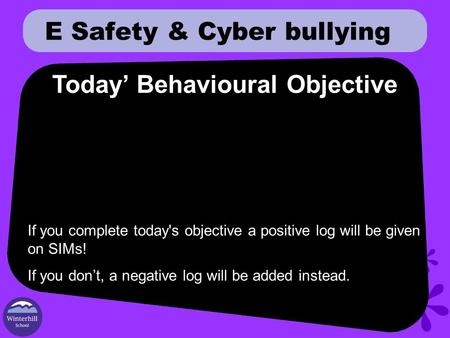E Safety & Cyber bullying Today’ Behavioural Objective If you complete today's objective a positive log will be given on SIMs! If you don’t, a negative.