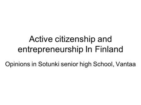 Active citizenship and entrepreneurship In Finland Opinions in Sotunki senior high School, Vantaa.