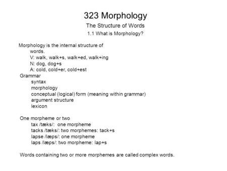 323 Morphology The Structure of Words 1.1 What is Morphology? Morphology is the internal structure of words. V: walk, walk+s, walk+ed, walk+ing N: dog,
