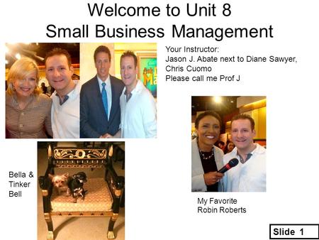 Welcome to Unit 8 Small Business Management Your Instructor: Jason J. Abate next to Diane Sawyer, Chris Cuomo Please call me Prof J Slide 1 Bella & Tinker.