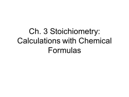 Ch. 3 Stoichiometry: Calculations with Chemical Formulas.