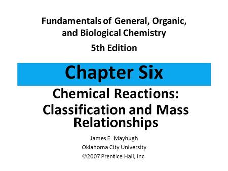Chapter Six Chemical Reactions: Classification and Mass Relationships Fundamentals of General, Organic, and Biological Chemistry 5th Edition James E. Mayhugh.