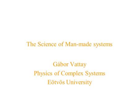 The Science of Man-made systems Gábor Vattay Physics of Complex Systems Eötvös University.
