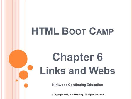 HTML B OOT C AMP Chapter 6 Links and Webs Kirkwood Continuing Education © Copyright 2015, Fred McClurg All Rights Reserved.