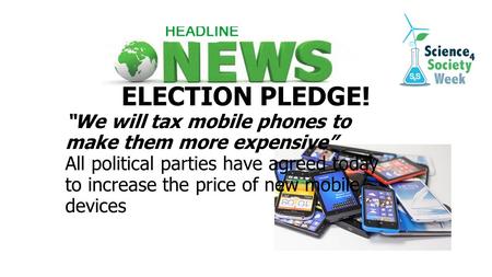 ELECTION PLEDGE! “We will tax mobile phones to make them more expensive” All political parties have agreed today to increase the price of new mobile devices.