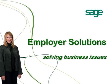 Employer Solutions solving business issues. 2 In a nutshell Sage Employer Solutions offers small to medium size organizations solutions to excel in Employee.