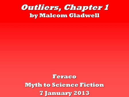 Outliers, Chapter 1 by Malcom Gladwell Feraco Myth to Science Fiction 7 January 2013.