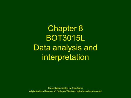 Chapter 8 BOT3015L Data analysis and interpretation Presentation created by Jean Burns All photos from Raven et al. Biology of Plants except when otherwise.