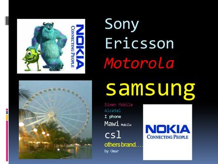 Motorola Sony Ericsson Motorola samsung Simen Mobile Alcatel I phone Mawi Mobile csl others brand…… by Omar.