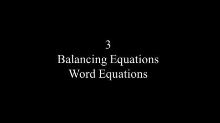 3 Balancing Equations Word Equations. What is the big idea? The universe is balanced!