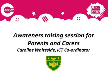 Awareness raising session for Parents and Carers Caroline Whiteside, ICT Co-ordinator.