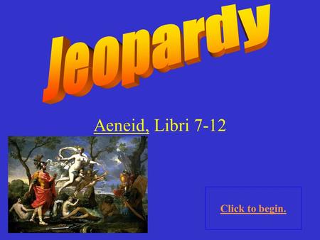 Aeneid, Libri 7-12 Click to begin. Click here for Final Jeopardy.