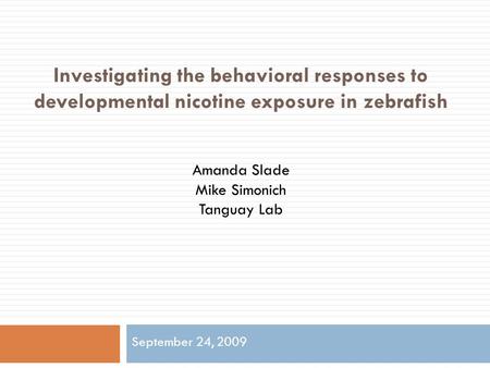 Investigating the behavioral responses to developmental nicotine exposure in zebrafish Amanda Slade Mike Simonich Tanguay Lab September 24, 2009.