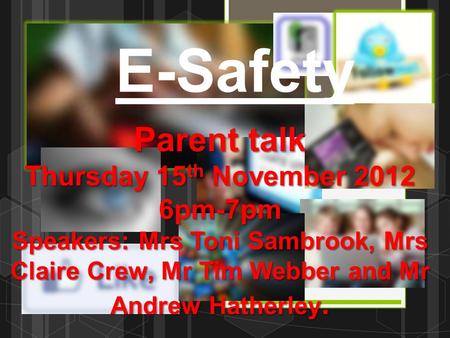 Parent talk Thursday 15 th November 2012 6pm-7pm Speakers: Mrs Toni Sambrook, Mrs Claire Crew, Mr Tim Webber and Mr Andrew Hatherley. E-Safety.