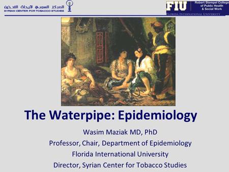 The Waterpipe: Epidemiology Wasim Maziak MD, PhD Professor, Chair, Department of Epidemiology Florida International University Director, Syrian Center.