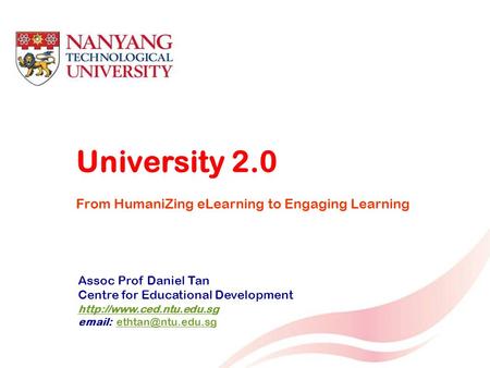 1 Assoc Prof Daniel Tan Centre for Educational Development    University 2.0 From HumaniZing.