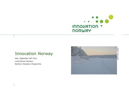 Innovation Norway Alta, September 28 th 2011 Lead Partner Seminar Northern Periphery Programme Photo: Kai Lund.