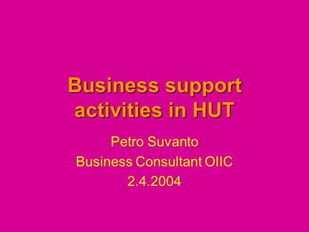 Business support activities in HUT Petro Suvanto Business Consultant OIIC 2.4.2004.