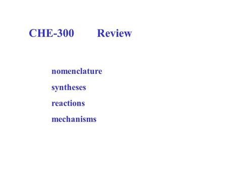 CHE-300	Review nomenclature syntheses reactions mechanisms.