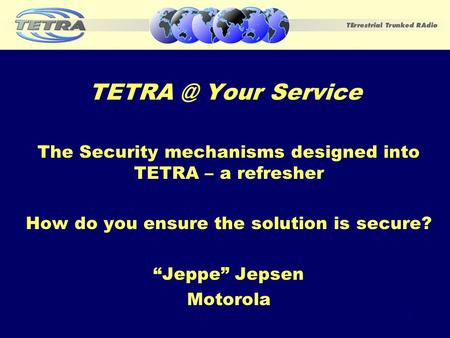 Your Service The Security mechanisms designed into TETRA – a refresher