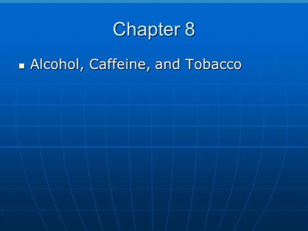 Chapter 8 Alcohol, Caffeine, and Tobacco Alcohol, Caffeine, and Tobacco.