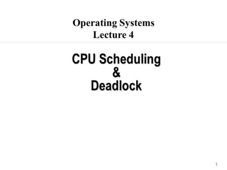 1 CPU Scheduling & Deadlock Operating Systems Lecture 4.