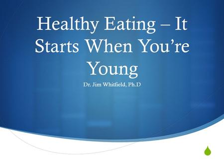  Healthy Eating – It Starts When You’re Young Dr. Jim Whitfield, Ph.D.
