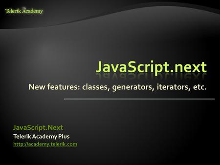 New features: classes, generators, iterators, etc. Telerik Academy Plus  JavaScript.Next.