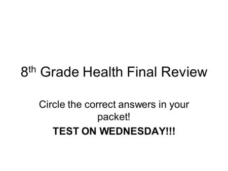 8 th Grade Health Final Review Circle the correct answers in your packet! TEST ON WEDNESDAY!!!