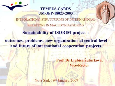 TEMPUS-CARDS UM-JEP-18023-2003 INTEGRATION & STRUCTURING OF INTERNATIONAL RELATIONS IN MACEDONIA (ISDRIM) Sustainability of ISDRIM project : outcomes,