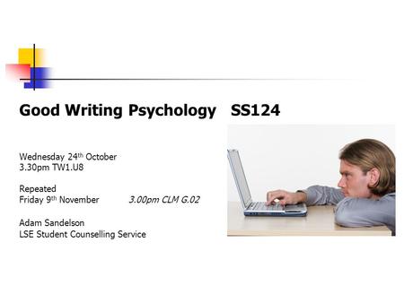 Good Writing Psychology SS124 Wednesday 24 th October 3.30pm TW1.U8 Repeated Friday 9 th November 3.00pm CLM G.02 Adam Sandelson LSE Student Counselling.