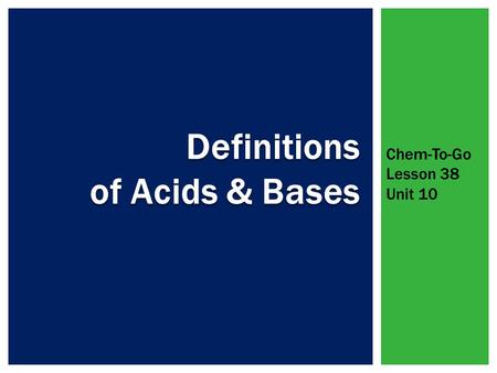 Chem-To-Go Lesson 38 Unit 10.  Both acids and bases ionize or dissociate in water  Acids: taste sour, conduct electricity, cause certain indicators.