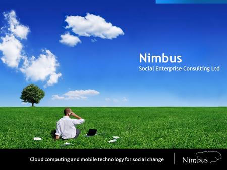 YOUR LOGO Nimbus Social Enterprise Consulting Ltd Cloud computing and mobile technology for social change Nimbus.