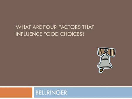 WHAT ARE FOUR FACTORS THAT INFLUENCE FOOD CHOICES? BELLRINGER.