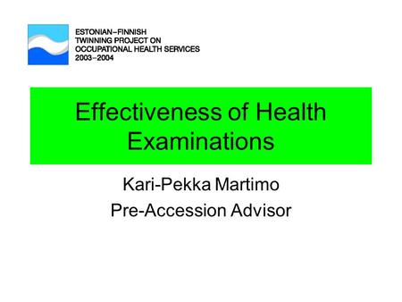 Effectiveness of Health Examinations Kari-Pekka Martimo Pre-Accession Advisor.