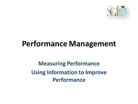 Performance Management Measuring Performance Using Information to Improve Performance.
