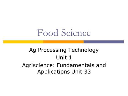 Food Science Ag Processing Technology Unit 1 Agriscience: Fundamentals and Applications Unit 33.