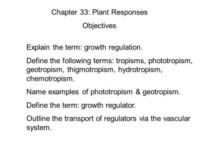 Chapter 33: Plant Responses Objectives Explain the term: growth regulation. Define the following terms: tropisms, phototropism, geotropism, thigmotropism,